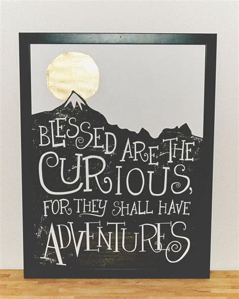 Never give up on what you really want to do. "Blessed are the curious, for they shall have adventures ...