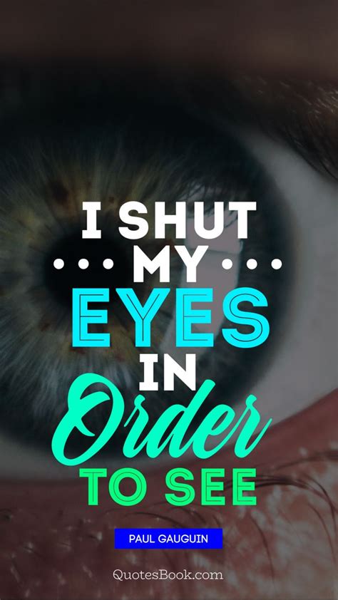I Shut My Eyes In Order To See Quote By Paul Gauguin Quotesbook
