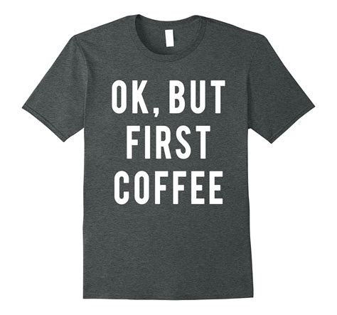 Coffee Fan T Shirt Ok But First Coffee 4lvs