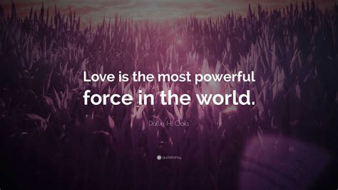Dallin H Oaks Quote Love Is The Most Powerful Force In The World