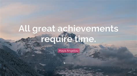 Maya Angelou Quote All Great Achievements Require Time 24