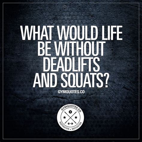 what would life be without deadlifts and squats gains quote gym quote gym motivation quotes