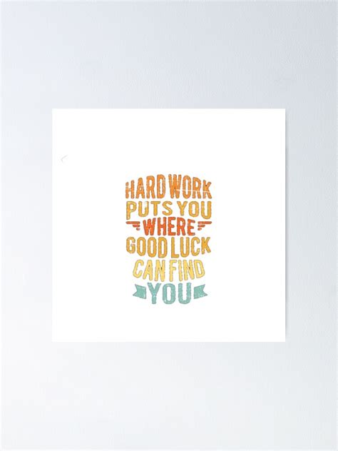 Hard Work Puts You Where Good Luck Can Find You Poster For Sale By