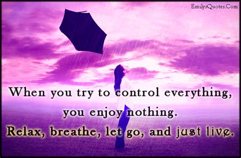 When You Try To Control Everything You Enjoy Nothing Relax Breathe Let Go And Just Live