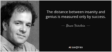 How near are genius and madness! Bruce Feirstein quote: The distance between insanity and genius is measured only by...