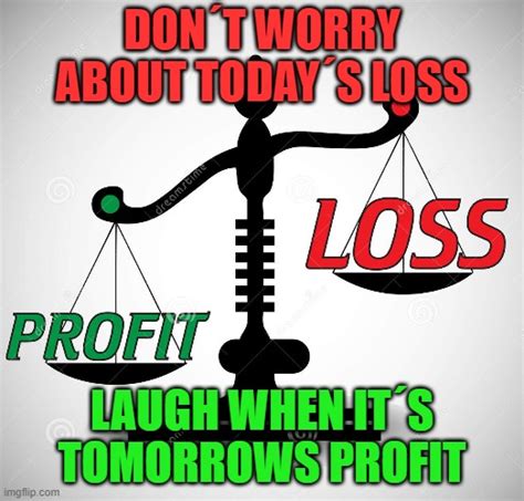 Todays Loss Is Tomorrows Profit Imgflip