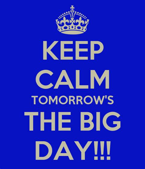 Keep Calm Tomorrows The Big Day Keep Calm And Carry On Image