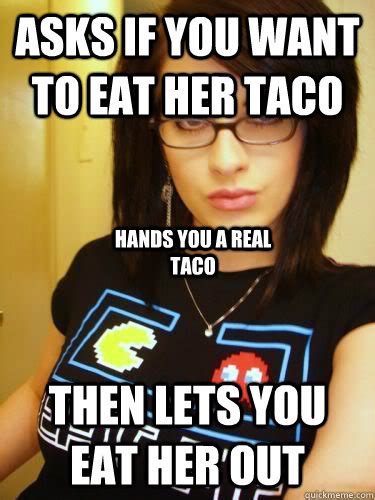 asks if you want to eat her taco then lets you eat her out hands you a real taco cool chick