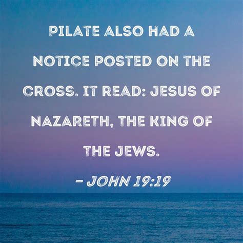 John 1919 Pilate Also Had A Notice Posted On The Cross It Read Jesus