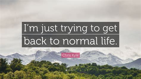 Share military quotes by chris kyle and quotations about war and fighting. Chris Kyle Quote: "I'm just trying to get back to normal life." (7 wallpapers) - Quotefancy