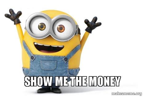 Show Me The Money Happy Minion Meme Generator