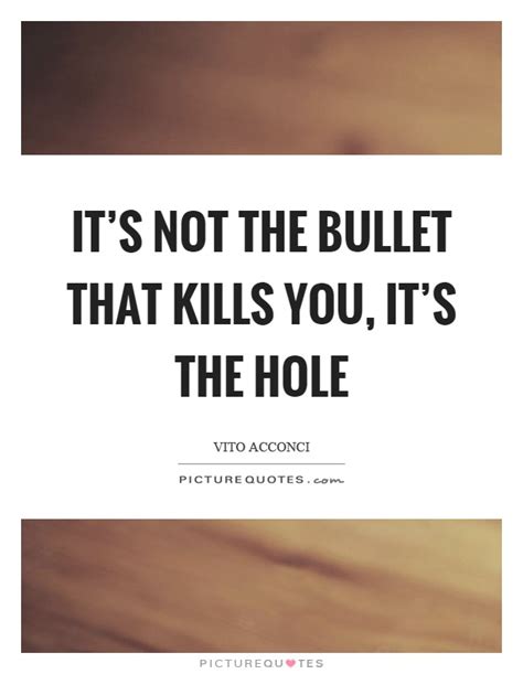 You cannot run faster than a bullet. It's not the bullet that kills you, it's the hole | Picture Quotes