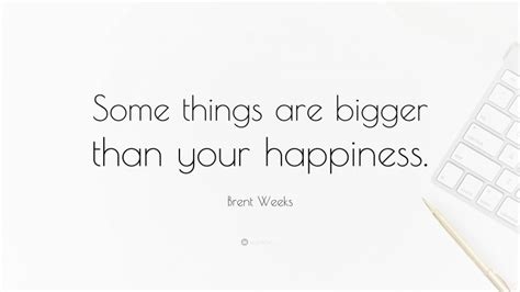 Brent Weeks Quote Some Things Are Bigger Than Your Happiness