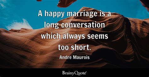 Andre Maurois A Happy Marriage Is A Long Conversation