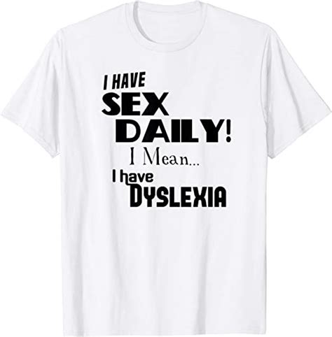 Funny I Have Sex Daily I Mean I Have Dyslexia Silly Shirt
