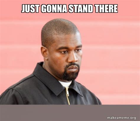 Just Gonna Stand There Kanye West Make A Meme