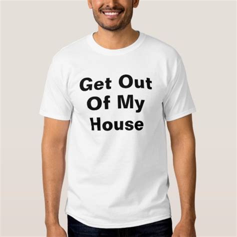 Get Out Of My House T Shirt Zazzle