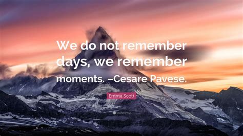 emma scott quote “we do not remember days we remember moments cesare pavese ”