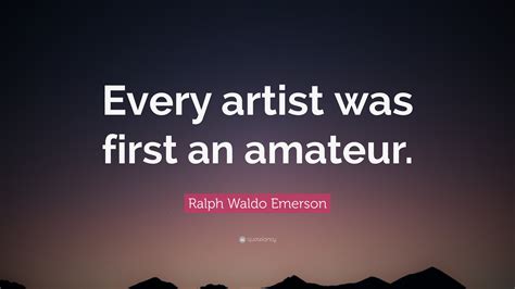 Ralph Waldo Emerson Quote “every Artist Was First An Amateur”