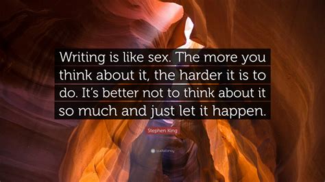 Stephen King Quote “writing Is Like Sex The More You Think About It The Harder It Is To Do