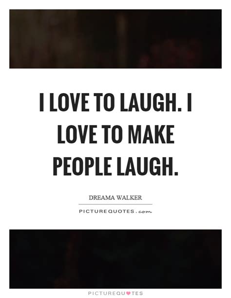 I Love To Laugh I Love To Make People Laugh Picture Quotes