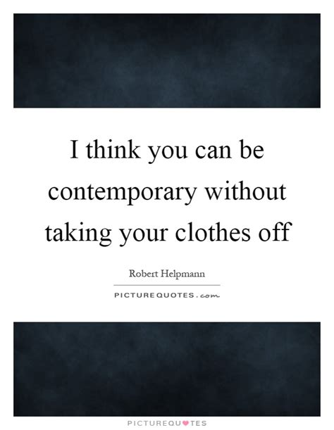 i think you can be contemporary without taking your clothes off picture quotes