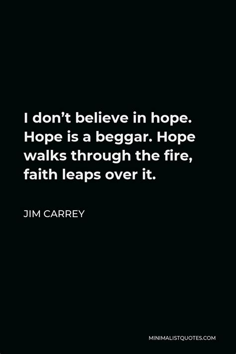 jim carrey quote i don t believe in hope hope is a beggar hope walks through the fire faith