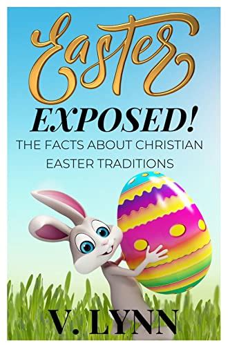 Easter Exposed The Facts About Christian Easter Traditions By V Lynn