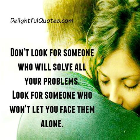 Dont Look For Someone Who Will Solve All Your Problems Delightful Quotes