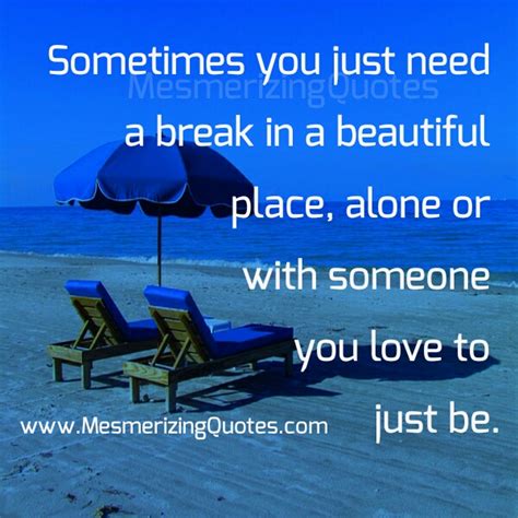 Sometimes You Just Need A Break Mesmerizing Quotes