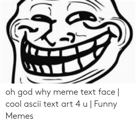 Oh God Why Meme Text Face Cool Ascii Text Art 4 U Funny Memes