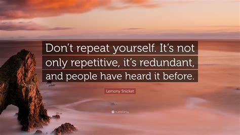 If you tell a lie big enough and keep repeating it, people will eventually come to believe it. Lemony Snicket Quote: "Don't repeat yourself. It's not ...