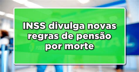 Oficial Inss Divulga Novas Regras De Pens O Por Morte Descubra As