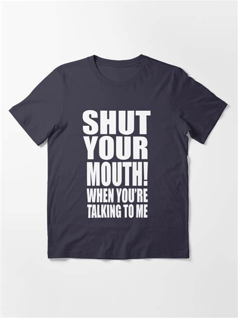 Shut Your Mouth When Youre Talking To Me T Shirt For Sale By Movie