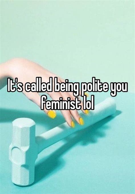 Its Called Being Polite You Feminist Lol