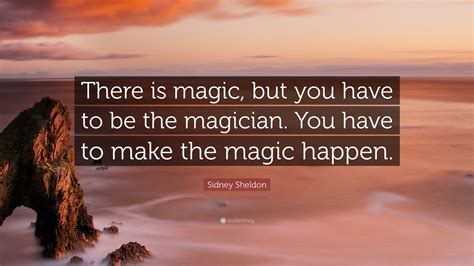 Sidney Sheldon Quote There Is Magic But You Have To Be The Magician
