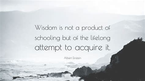 Albert Einstein Quote Wisdom Is Not A Product Of Schooling But Of The