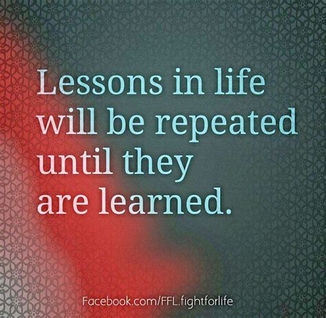 Lessons In Life Will Be Repeated Until They Are Learned Quotes
