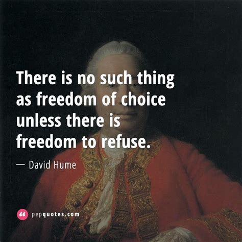 There Is No Such Thing As Freedom Of Choice Unless There Is Freedom To Refuse David Hume