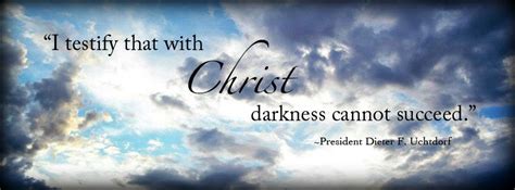 I Testify That With Christ Darkness Cannot Succeed ~president Dieter