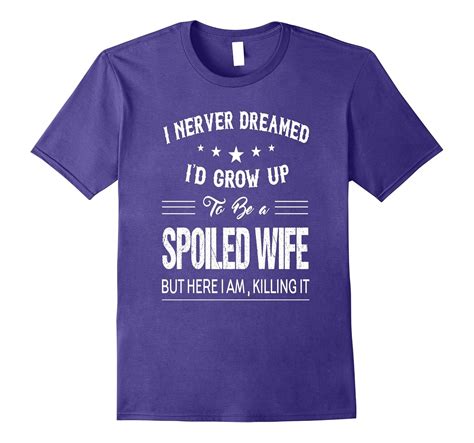 I Never Dreamed Id Grow Up To Be A Spoiled Wife Shirt Pl Polozatee