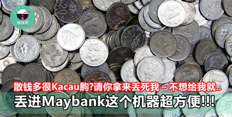 Coin deposit machines or at banks. 散钱多很Kacau齁?请你拿来丢死我拜托拜托～不想给我就..丢进Maybank这个机器超方便～- 铁饭网 ...