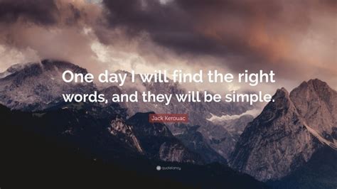 Jack Kerouac Quote One Day I Will Find The Right Words And They Will