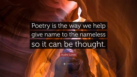Contributor of poetry to periodicals, including iowa review, black scholar, chrysalis, black world, journal of black poetry, transatlantic review, massachusetts review, pound. Audre Lorde Quote: "Poetry is the way we help give name to ...