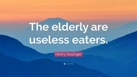 Heres another track from the new 7. Henry Kissinger Quote: "The elderly are useless eaters." (7 wallpapers) - Quotefancy