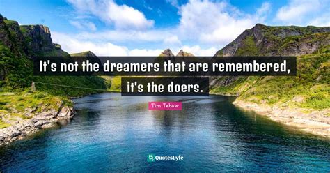 Its Not The Dreamers That Are Remembered Its The Doers Quote By