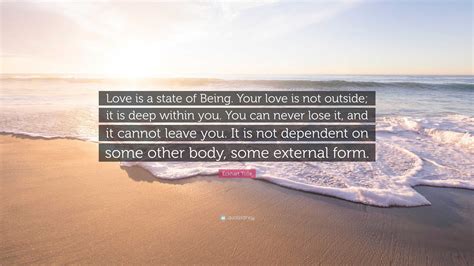 Eckhart Tolle Quote “love Is A State Of Being Your Love Is Not