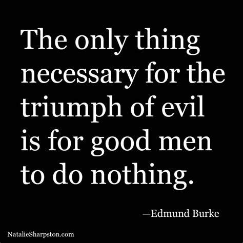 The Only Thing Necessary For The Triumph Of Evil Is For Good Men To Do