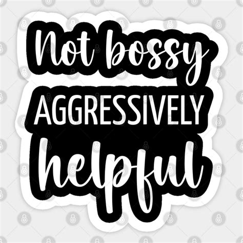 Not Bossy Aggressively Helpful Im Not Bossy Im Aggressively Helpful Sticker Teepublic