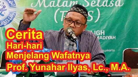Hari Hari Menjelang Wafatnya Prof Yunahar Ilyas Lc Ma Youtube